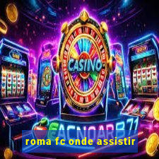 roma fc onde assistir